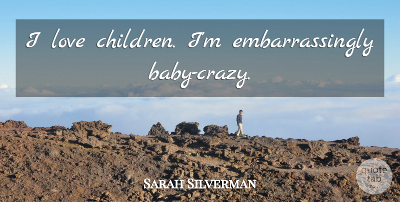 Sarah Silverman Quote About Baby, Children, Crazy: I Love Children Im Embarrassingly...