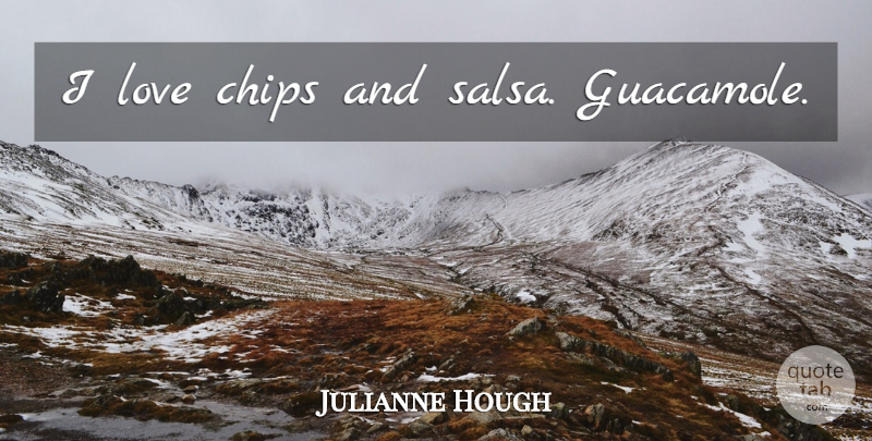 Julianne Hough Quote About Guacamole, Chips And Salsa, Salsa: I Love Chips And Salsa...