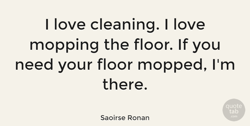 Saoirse Ronan Quote About Mopping, Needs, Cleaning: I Love Cleaning I Love...