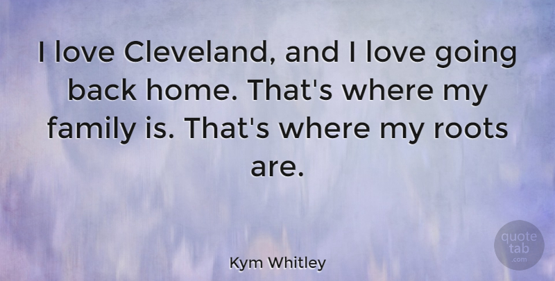 Kym Whitley Quote About Family, Home, Love, Roots: I Love Cleveland And I...