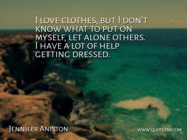 Jennifer Aniston Quote About Clothes, Helping, Getting Dressed Up: I Love Clothes But I...