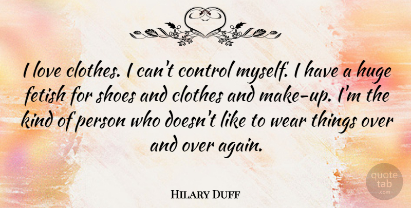 Hilary Duff Quote About Shoes, Clothes, Control Myself: I Love Clothes I Cant...