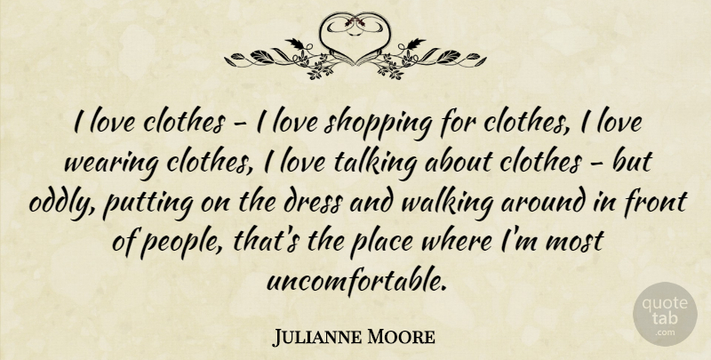 Julianne Moore Quote About Clothes, Front, Love, Putting, Shopping: I Love Clothes I Love...