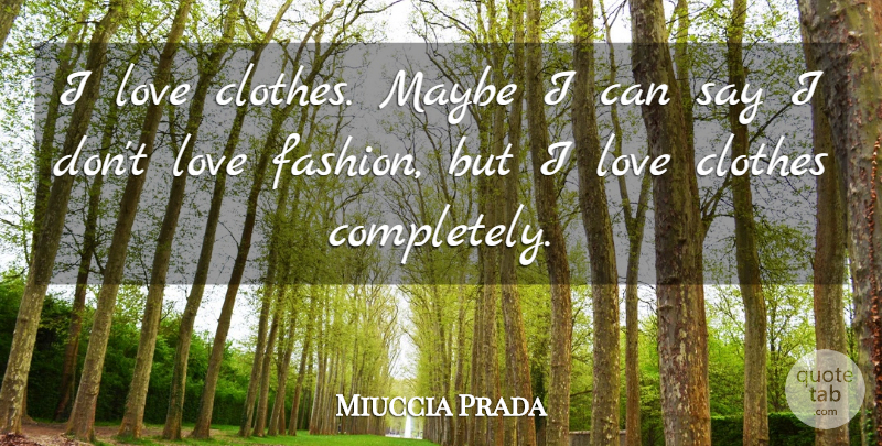 Miuccia Prada Quote About Fashion, Clothes, Love Fashion: I Love Clothes Maybe I...
