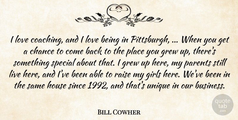 Bill Cowher Quote About Chance, Girls, Grew, House, Love: I Love Coaching And I...