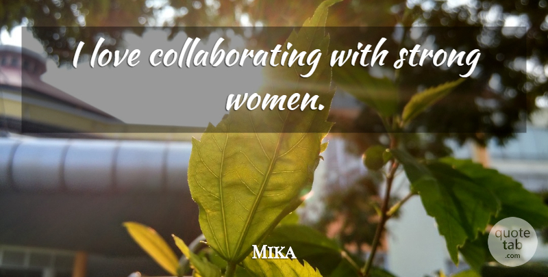 Mika Quote About Strong Women, Strong, Collaborating: I Love Collaborating With Strong...