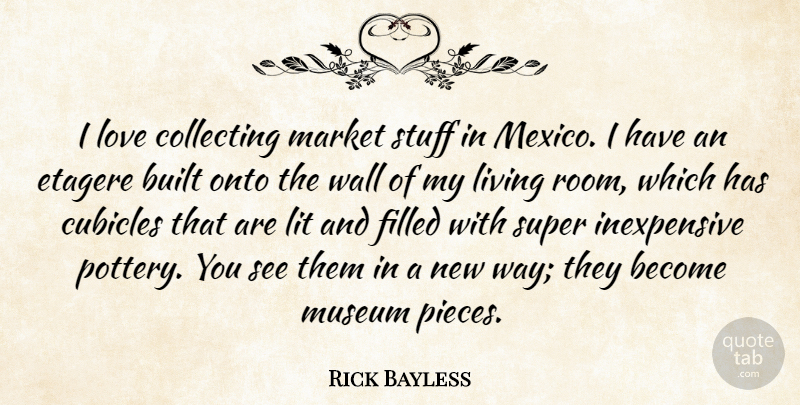 Rick Bayless Quote About Built, Collecting, Filled, Lit, Love: I Love Collecting Market Stuff...