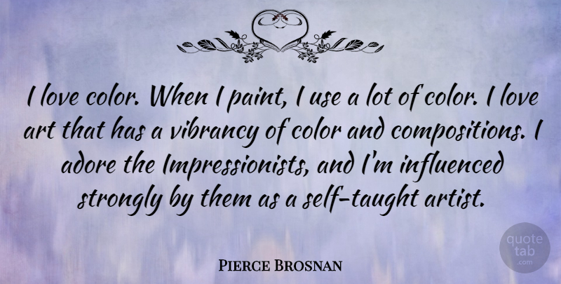 Pierce Brosnan Quote About Adore, Art, Influenced, Love, Strongly: I Love Color When I...