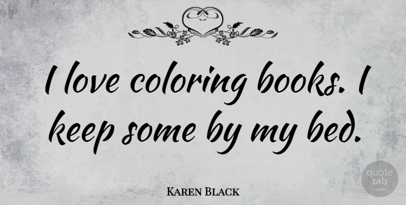 Karen Black Quote About Book, Bed: I Love Coloring Books I...