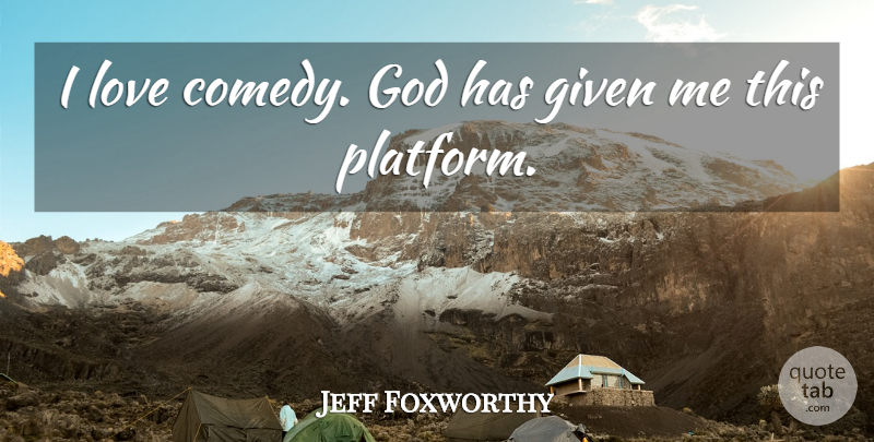 Jeff Foxworthy Quote About Comedy, Given, Platforms: I Love Comedy God Has...