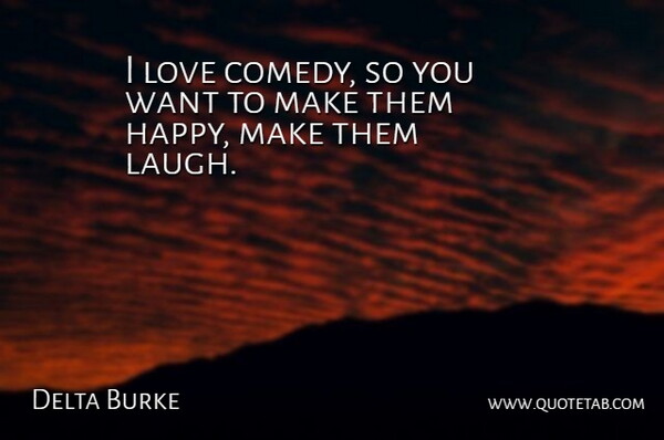 Delta Burke Quote About Laughing, Want, Comedy: I Love Comedy So You...