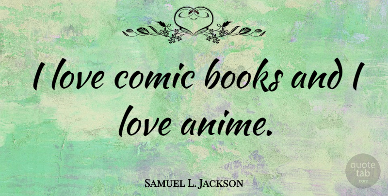 Samuel L. Jackson Quote About Book, Anime, Comic Book: I Love Comic Books And...