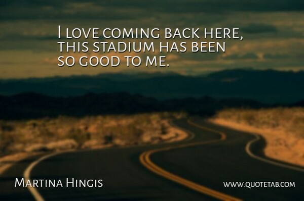 Martina Hingis Quote About Coming, Good, Love, Stadium: I Love Coming Back Here...
