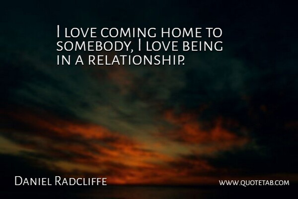 Daniel Radcliffe Quote About Home, Love Relationship, Coming Home: I Love Coming Home To...