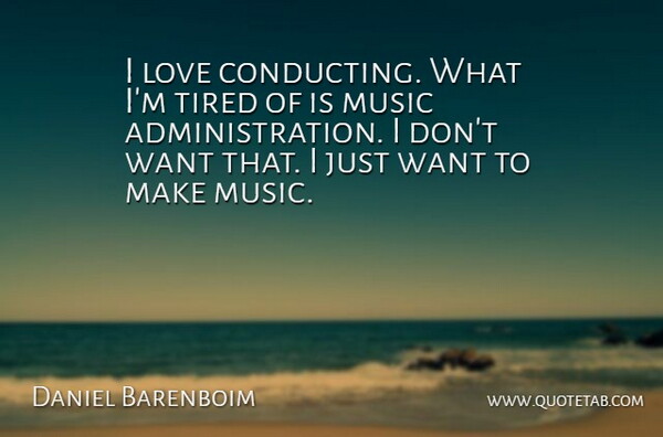 Daniel Barenboim Quote About Tired, Want, Administration: I Love Conducting What Im...