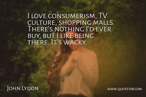 John Lydon Quote About Shopping, Tvs, Culture: I Love Consumerism Tv Culture...