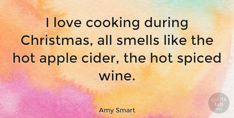 Amy Smart Quote About Wine, Smell, Apples: I Love Cooking During Christmas...