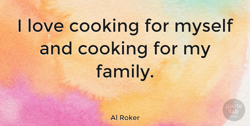 Al Roker Quote About Family, Cooking, Cooking And Love: I Love Cooking For Myself...