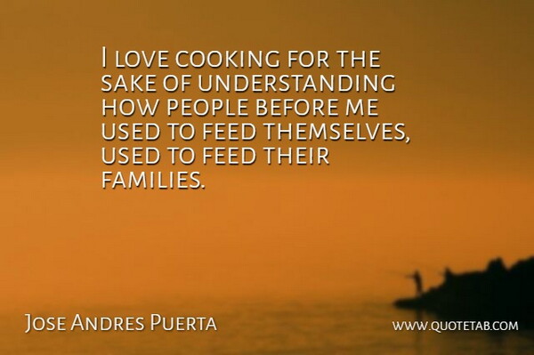 Jose Andres Puerta Quote About Feed, Love, People, Sake, Understanding: I Love Cooking For The...