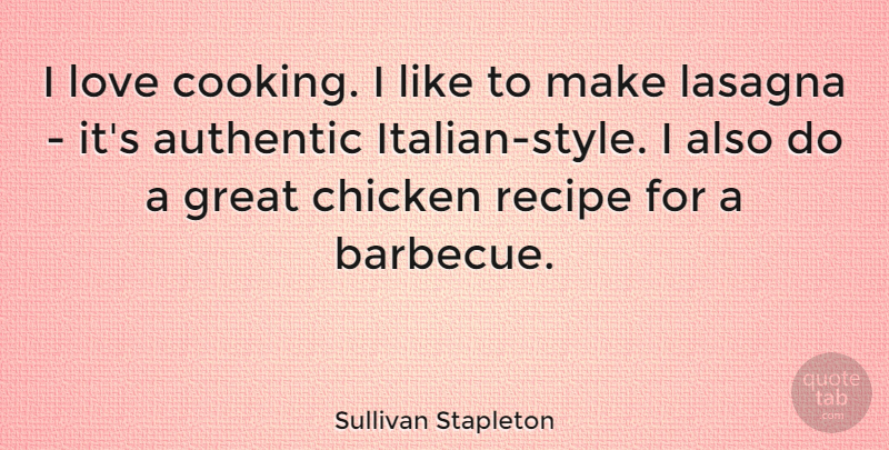 Sullivan Stapleton Quote About Authentic, Chicken, Great, Love, Recipe: I Love Cooking I Like...