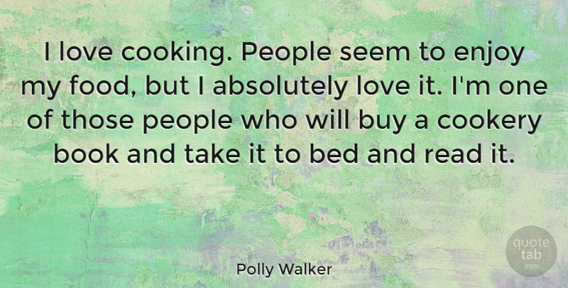 Polly Walker Quote About Absolutely, Bed, Book, Buy, Cookery: I Love Cooking People Seem...