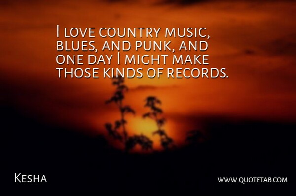 Kesha Quote About Country, One Day, Might: I Love Country Music Blues...