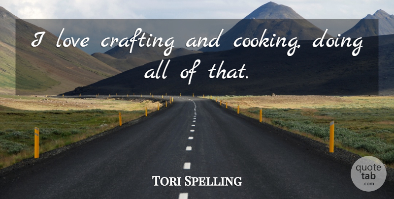 Tori Spelling Quote About Cooking: I Love Crafting And Cooking...