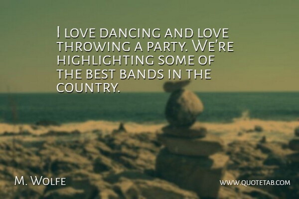 M. Wolfe Quote About Bands, Best, Dancing, Love, Throwing: I Love Dancing And Love...