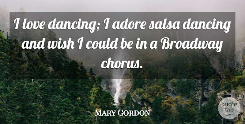 Mary Gordon Quote About Adore, Broadway, Dancing, Love, Wish: I Love Dancing I Adore...