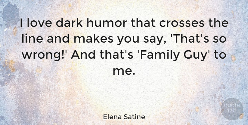 Elena Satine Quote About Crosses, Dark, Family, Humor, Line: I Love Dark Humor That...