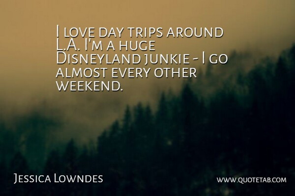 Jessica Lowndes Quote About Almost, Huge, Love, Trips: I Love Day Trips Around...