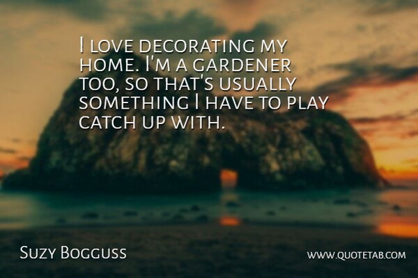 Suzy Bogguss Quote About Home, Garden, Play: I Love Decorating My Home...