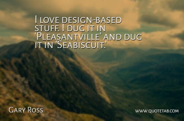 Gary Ross Quote About Love: I Love Design Based Stuff...