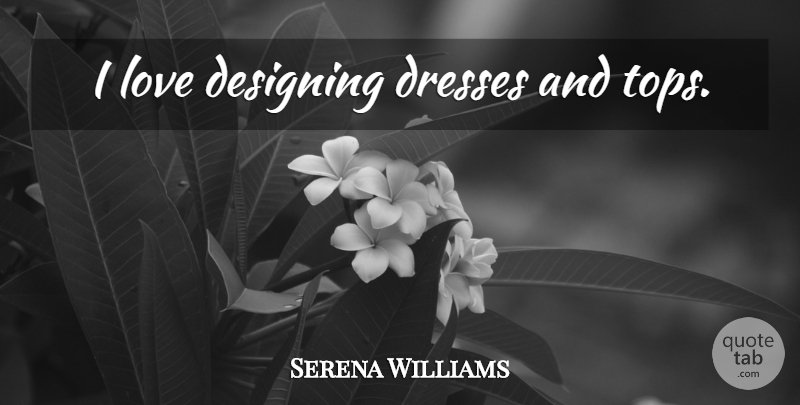 Serena Williams Quote About Design, Dresses: I Love Designing Dresses And...