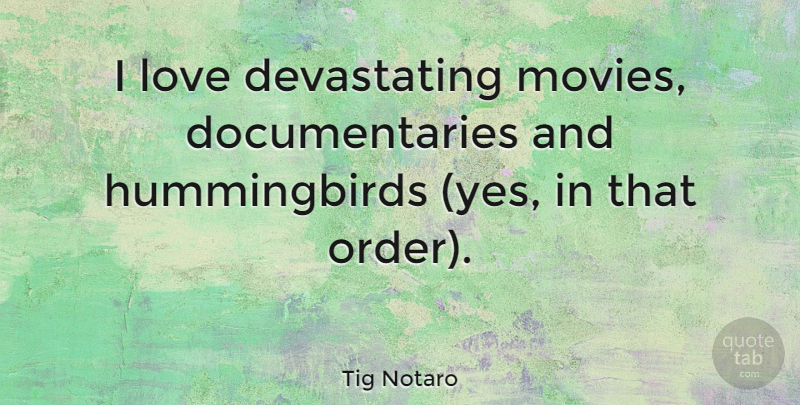 Tig Notaro Quote About Order, Bird, Documentaries: I Love Devastating Movies Documentaries...