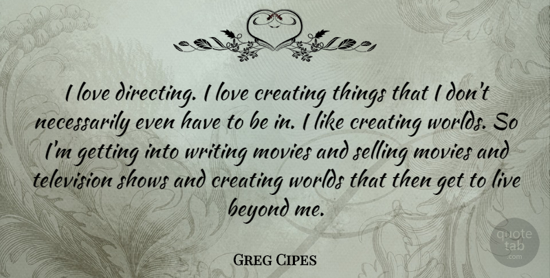 Greg Cipes Quote About Beyond, Creating, Love, Movies, Selling: I Love Directing I Love...