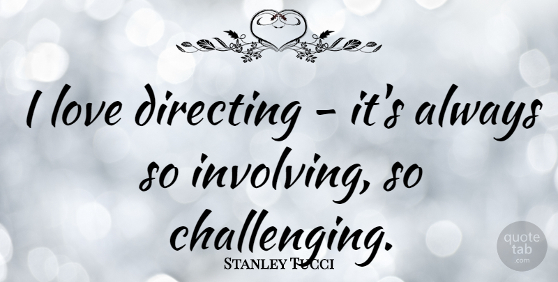 Stanley Tucci Quote About Challenges, Involving: I Love Directing Its Always...