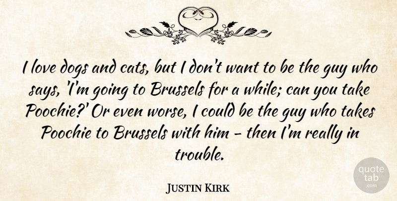 Justin Kirk Quote About Brussels, Guy, Love, Takes: I Love Dogs And Cats...