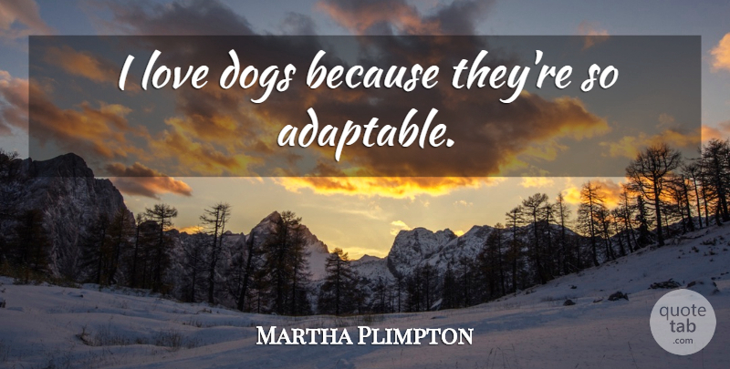 Martha Plimpton Quote About Dog, Dog Love, Adaptable: I Love Dogs Because Theyre...