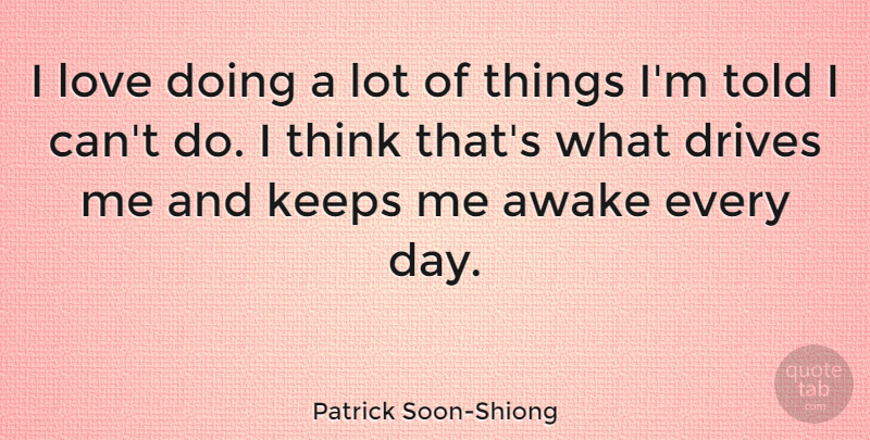 Patrick Soon-Shiong Quote About Thinking, Awake, I Can: I Love Doing A Lot...