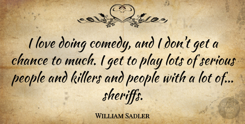 William Sadler Quote About Chance, Lots, Love, People, Serious: I Love Doing Comedy And...