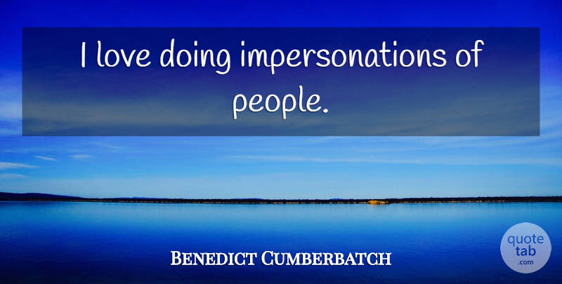 Benedict Cumberbatch Quote About People: I Love Doing Impersonations Of...