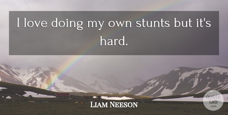 Liam Neeson Quote About My Own, Hard: I Love Doing My Own...