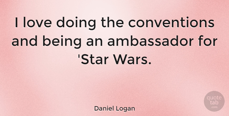 Daniel Logan Quote About Stars, War, Ambassadors: I Love Doing The Conventions...