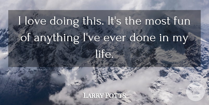 Larry Potts Quote About Fun, Love: I Love Doing This Its...