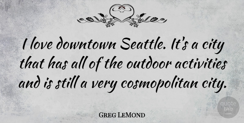 Greg LeMond Quote About Activities, Downtown, Love, Outdoor: I Love Downtown Seattle Its...