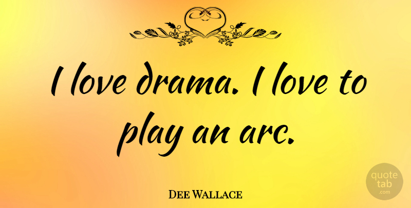 Dee Wallace Quote About Drama, Play, Arcs: I Love Drama I Love...