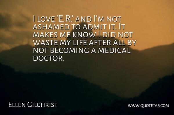 Ellen Gilchrist Quote About Admit, Ashamed, Becoming, Life, Love: I Love E R And...