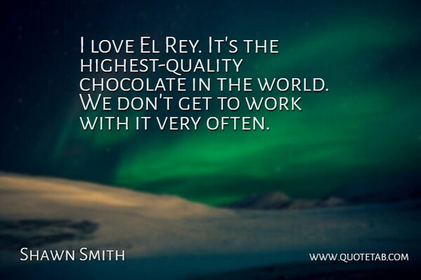 Shawn Smith Quote About Chocolate, Love, Work: I Love El Rey Its...