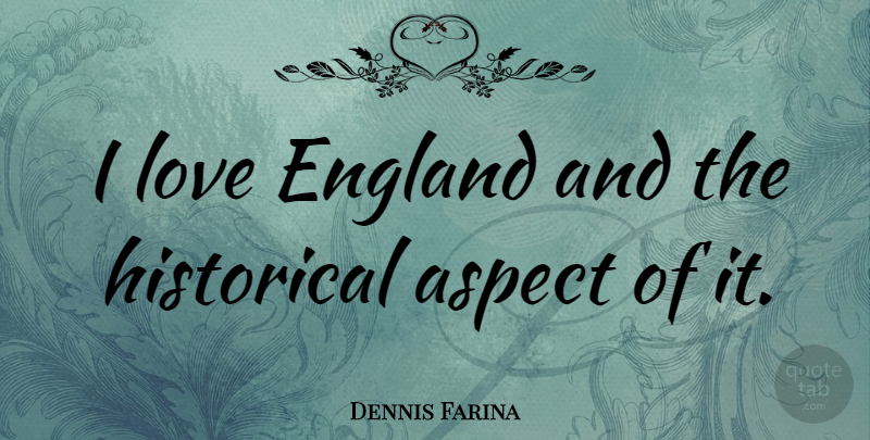 Dennis Farina Quote About Historical, England, Aspect: I Love England And The...